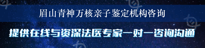 眉山青神万核亲子鉴定机构咨询